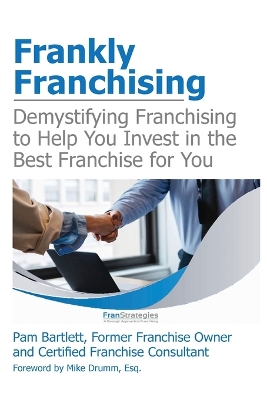 Frankly Franchising: Demystifying Franchising to Help You Invest in the Best Franchise for You book