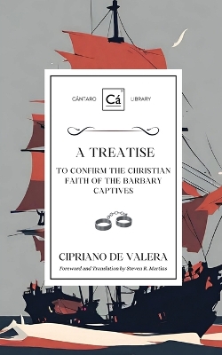 A Treatise to Confirm the Christian Faith of the Barbary Captives by Cipriano de Valera