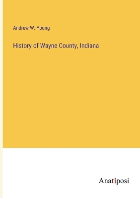 History of Wayne County, Indiana by Andrew W Young