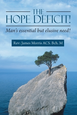 The Hope Deficit!: Man's essential but elusive need! by Rev James Morris Acs Bch M