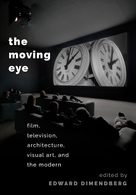 The Moving Eye: Film, Television, Architecture, Visual Art and the Modern by Edward Dimendberg