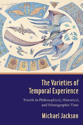 The Varieties of Temporal Experience: Travels in Philosophical, Historical, and Ethnographic Time by Professor Michael D. Jackson