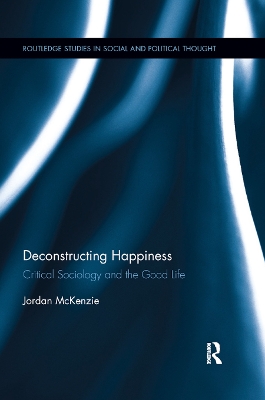 Deconstructing Happiness: Critical Sociology and the Good Life by Jordan McKenzie