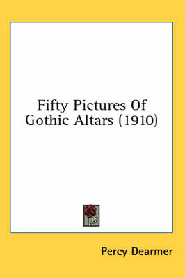 Fifty Pictures Of Gothic Altars (1910) by Percy Dearmer