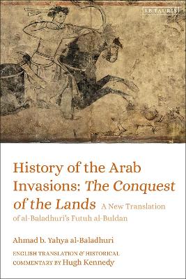 History of the Arab Invasions: The Conquest of the Lands: A New Translation of al-Baladhuri's Futuh al-Buldan book