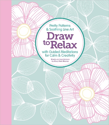 Draw to Relax: Pretty Patterns & Soothing Line Art with Guided Meditations for Calm & Creativity book