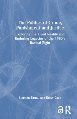 The Politics of Crime, Punishment and Justice: Exploring the Lived Reality and Enduring Legacies of the 1980’s Radical Right by Stephen Farrall