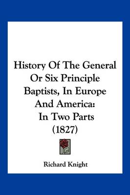 History Of The General Or Six Principle Baptists, In Europe And America: In Two Parts (1827) by Richard Knight