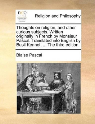 Thoughts on Religion, and Other Curious Subjects. Written Originally in French by Monsieur Pascal. Translated Into English by Basil Kennet, ... the Third Edition. book