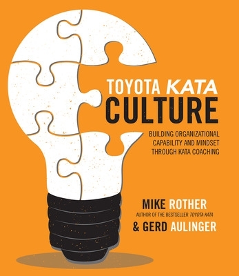 Toyota Kata Culture: Building Organizational Capability and Mindset through Kata Coaching by Mike Rother