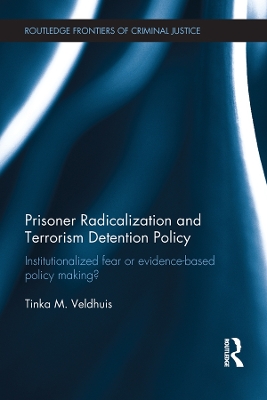 Prisoner Radicalization and Terrorism Detention Policy: Institutionalized Fear or Evidence-Based Policy Making? by Tinka Veldhuis