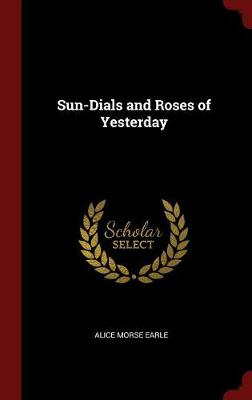 Sun-Dials and Roses of Yesterday by Alice Morse Earle