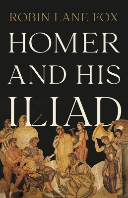 Homer and His Iliad by Robin Lane Fox
