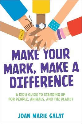 Make Your Mark, Make a Difference: A Kid's Guide to Standing Up for People, Animals, and the Planet by Joan Marie Galat