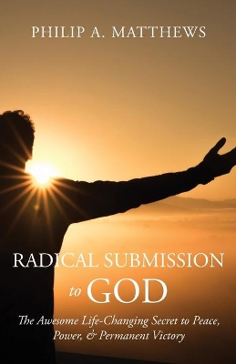Radical Submission to God: The Awesome Life-Changing Secret to Peace, Power, & Permanent Victory book