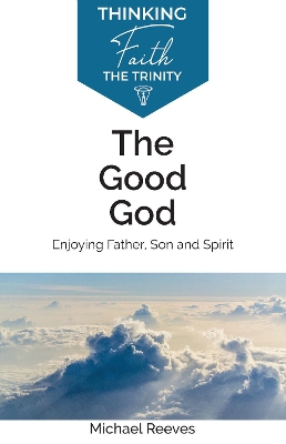 The Good God: Enjoying Father, Son, and Spirit book