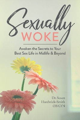 Sexually Woke: Awaken the Secrets to Your Best Sex Life in Midlife & Beyond by Susan Harwick-Smith