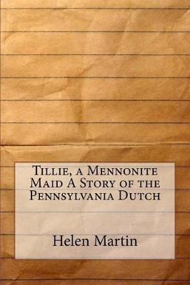 Tillie, a Mennonite Maid a Story of the Pennsylvania Dutch by Helen Reimensnyder Martin