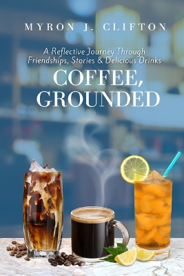 Coffee, Grounded: A Reflective Journey Through Friendships, Stories, & Delicious Drinks book