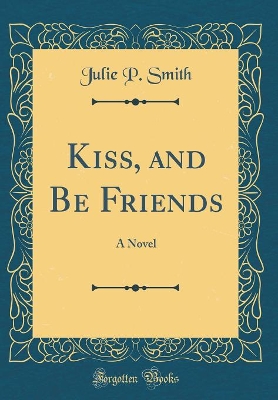 Kiss, and Be Friends: A Novel (Classic Reprint) book