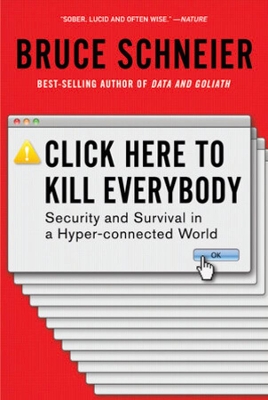 Click Here to Kill Everybody: Security and Survival in a Hyper-connected World by Bruce Schneier
