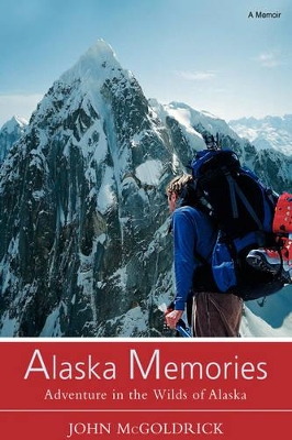 Alaska Memories: Adventure in the Wilds of Alaska by John McGoldrick