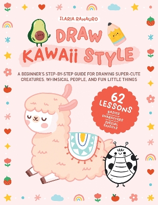 Draw Kawaii Style: A Beginner's Step-by-Step Guide for Drawing Super-Cute Creatures, Whimsical People, and Fun Little Things - 62 Lessons: Basics, Characters, Special Effects book