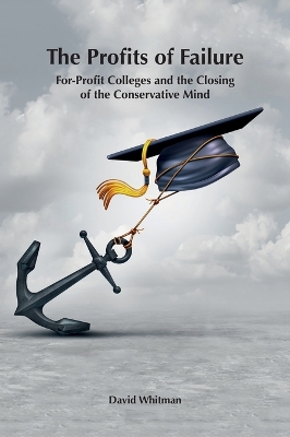 The Profits of Failure: For-Profit Colleges and the Closing of the Conservative Mind by David Whitman