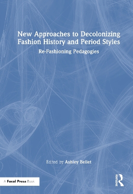 New Approaches to Decolonizing Fashion History and Period Styles: Re-Fashioning Pedagogies by Ashley Bellet