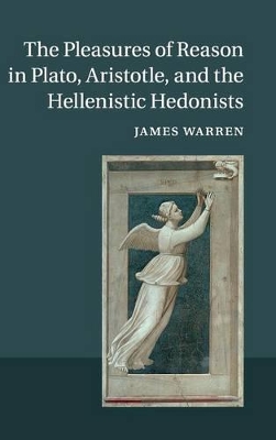 The Pleasures of Reason in Plato, Aristotle, and the Hellenistic Hedonists by James Warren