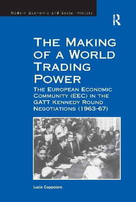 The The Making of a World Trading Power: The European Economic Community (EEC) in the GATT Kennedy Round Negotiations (1963–67) by Lucia Coppolaro