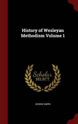 History of Wesleyan Methodism; Volume 1 by George Smith