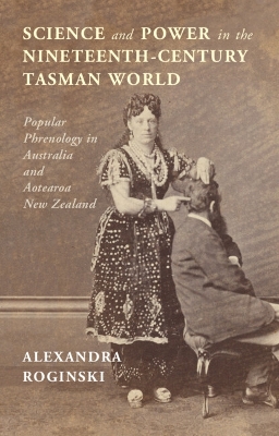 Science and Power in the Nineteenth-Century Tasman World: Popular Phrenology in Australia and Aotearoa New Zealand book