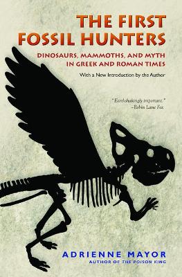 The First Fossil Hunters: Dinosaurs, Mammoths, and Myth in Greek and Roman Times by Adrienne Mayor
