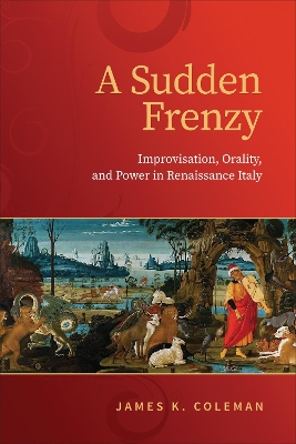 A Sudden Frenzy: Improvisation, Orality, and Power in Renaissance Italy book