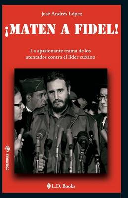 Maten a Fidel!: La apasionante trama de los atentados contra el lider cubano book