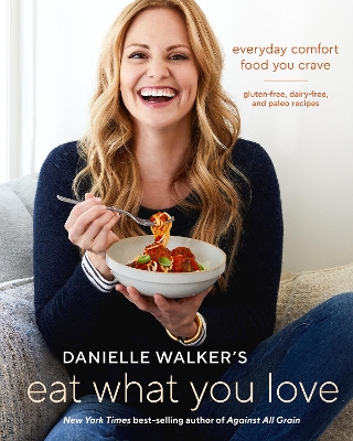 Danielle Walker's Eat What You Love: 125 Gluten-Free, Grain-Free, Dairy-Free, and Paleo Recipes book