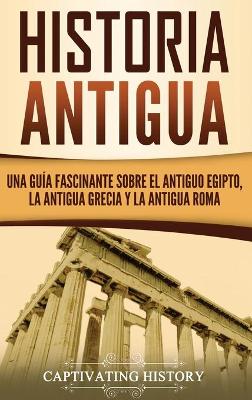 Historia Antigua: Una Gu�a Fascinante sobre el Antiguo Egipto, la Antigua Grecia y la Antigua Roma book