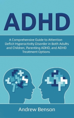 ADHD: A Comprehensive Guide to Attention Deficit Hyperactivity Disorder in Both Adults and Children, Parenting ADHD, and ADHD Treatment Options book