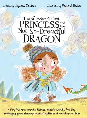 The Not-So-Perfect Princess and the Not-So-Dreadful Dragon: a fairy tale about empathy, kindness, diversity, equality, friendship & challenging gender stereotypes by Jayneen Sanders