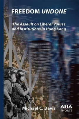 Freedom Undone: The Assault on Liberal Values and Institutions in Hong Kong book