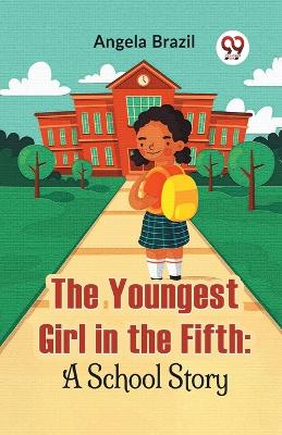 The Youngest Girl in the Fifth: A School Story by Angela Brazil