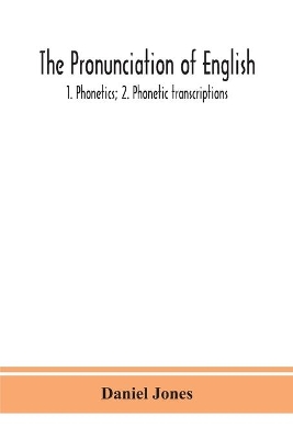 The pronunciation of English: 1. Phonetics; 2. Phonetic transcriptions by Daniel Jones