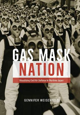 Gas Mask Nation: Visualizing Civil Air Defense in Wartime Japan book