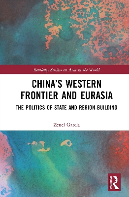 China’s Western Frontier and Eurasia: The Politics of State and Region-Building book