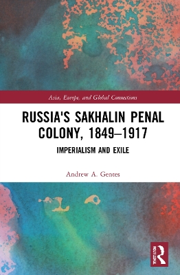 Russia's Sakhalin Penal Colony, 1849–1917: Imperialism and Exile by Andrew A. Gentes