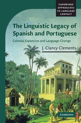 The Linguistic Legacy of Spanish and Portuguese by J. Clancy Clements