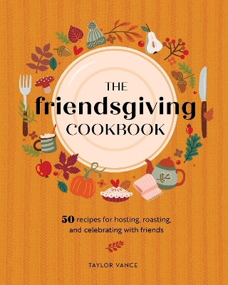 The Friendsgiving Cookbook: 50 Recipes for Hosting, Roasting, and Celebrating with Friends book