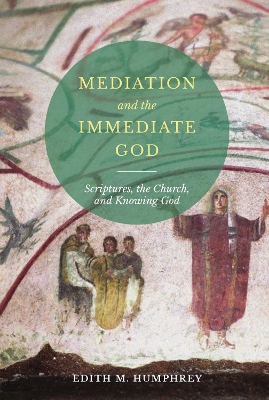 Mediation and the Immediate God: Scriptures, the Church, and Knowing God book