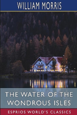 The The Water of the Wondrous Isles (Esprios Classics) by William Morris